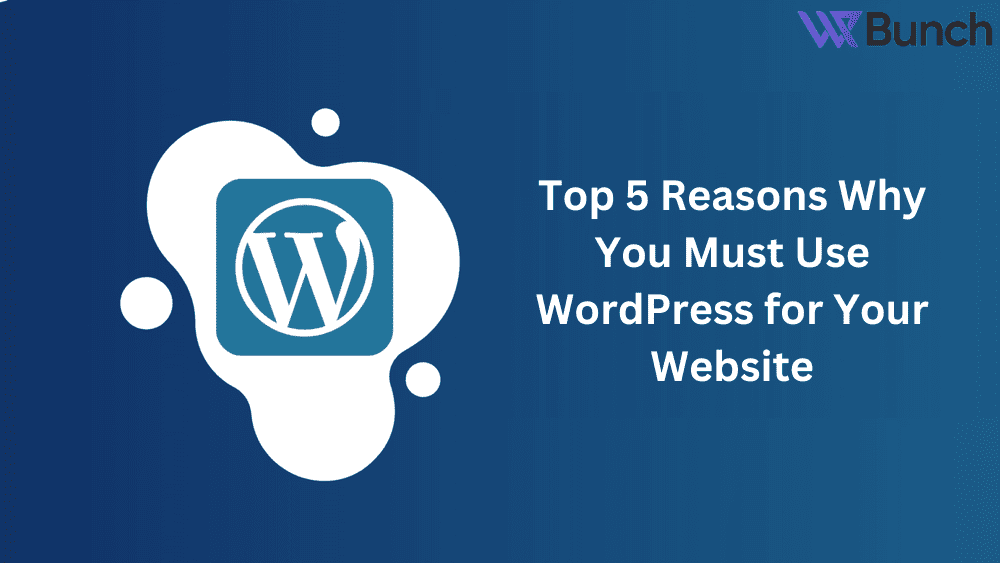 Top 5 Reasons Why You Must Use WordPress for Your Website 